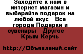 Заходите к нам в интернет-магазин и выберайте подарок на любой вкус - Все города Подарки и сувениры » Другое   . Крым,Керчь